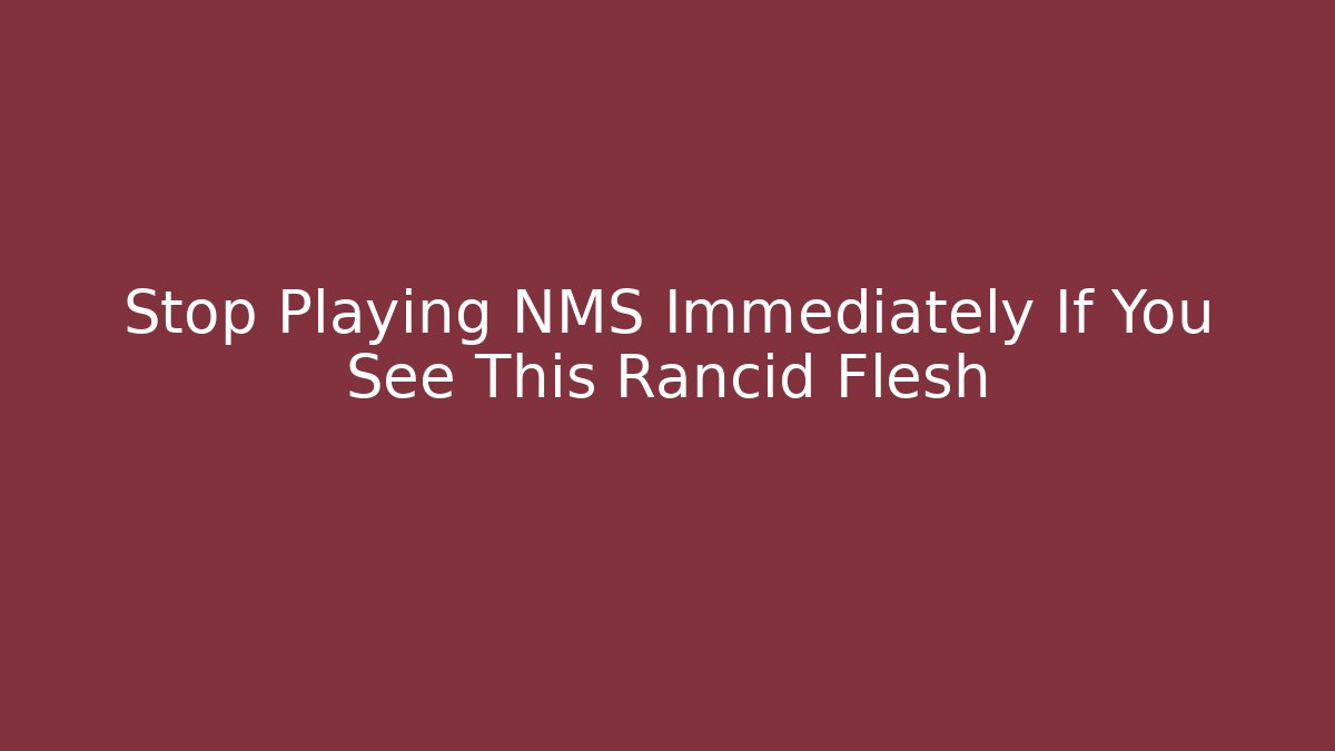 Stop Playing NMS Immediately If You See This Rancid Flesh - Critter Realm