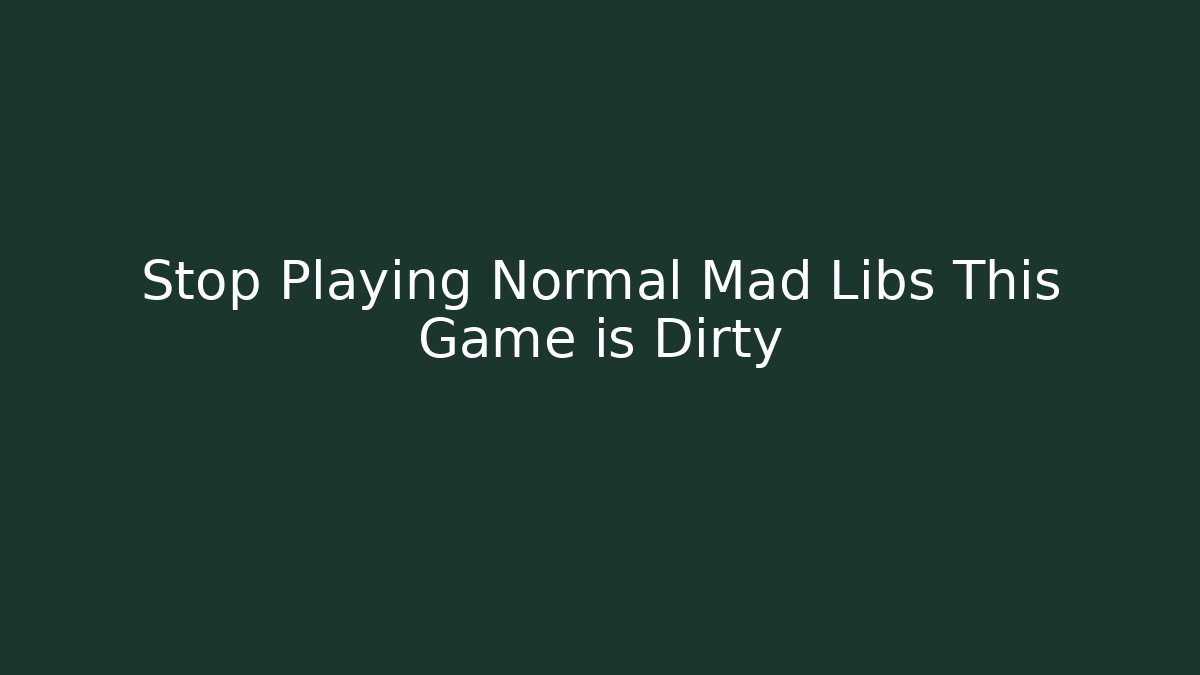 Stop Playing Normal Mad Libs This Game is Dirty