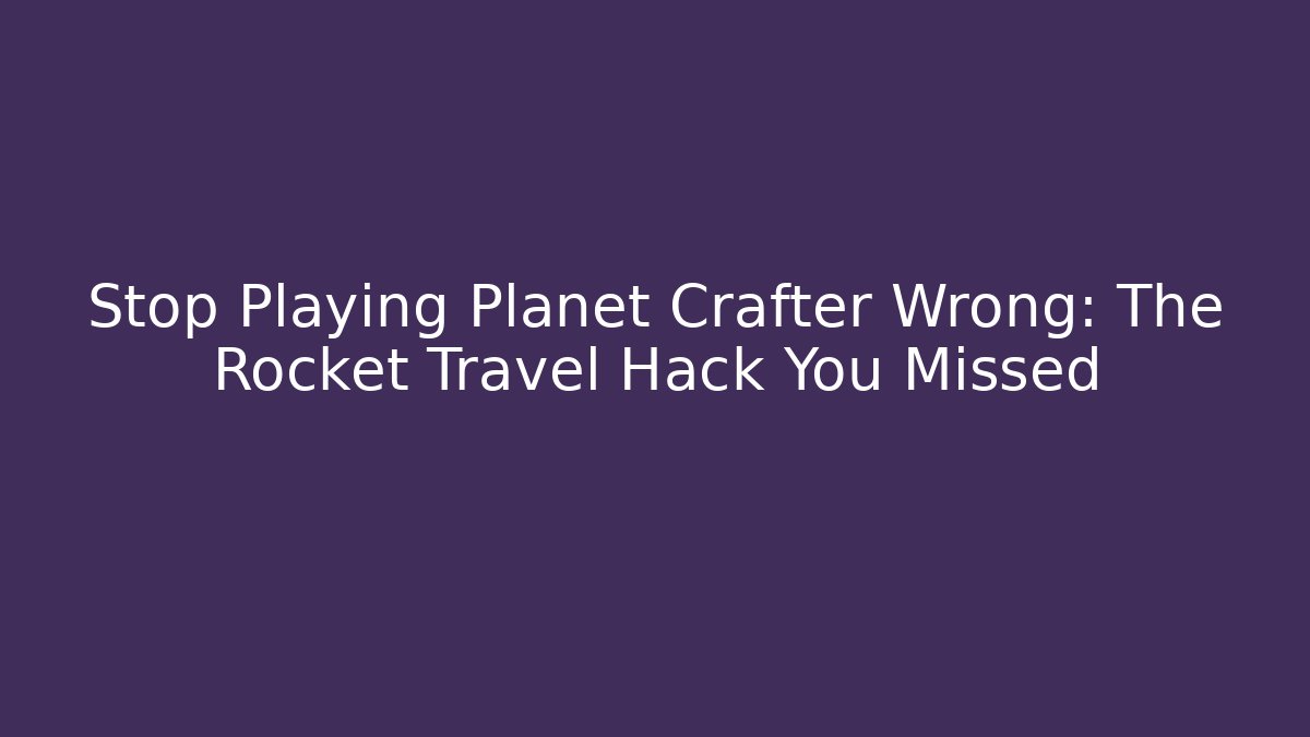 Stop Playing Planet Crafter Wrong: The Rocket Travel Hack You Missed