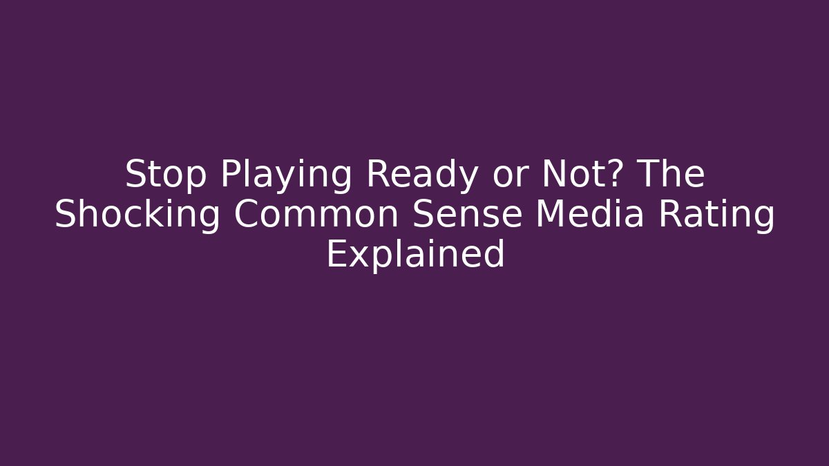 Stop Playing Ready or Not? The Shocking Common Sense Media Rating Explained