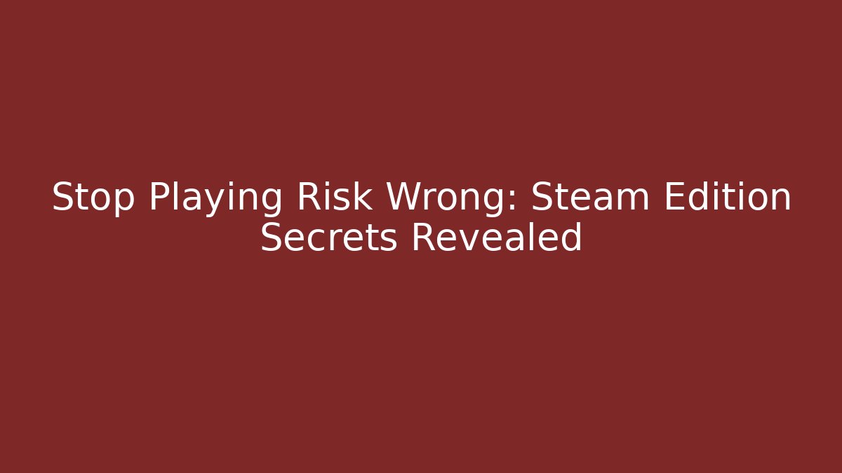 Stop Playing Risk Wrong: Steam Edition Secrets Revealed