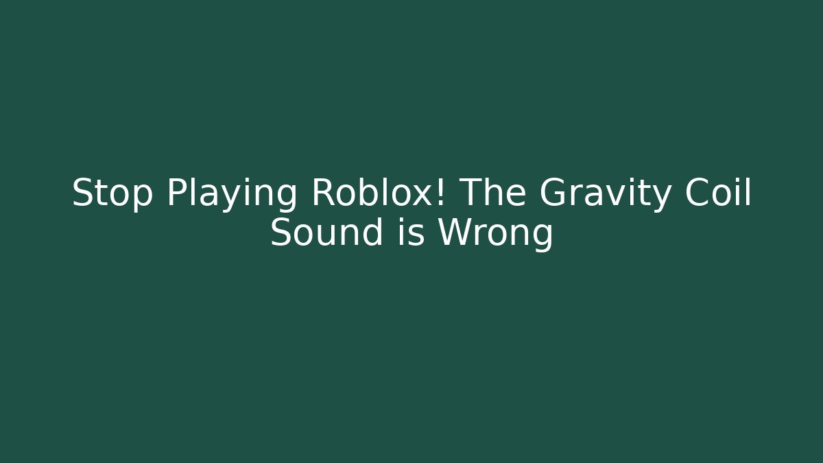 Stop Playing Roblox! The Gravity Coil Sound is Wrong