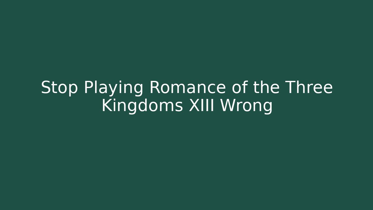 Stop Playing Romance of the Three Kingdoms XIII Wrong