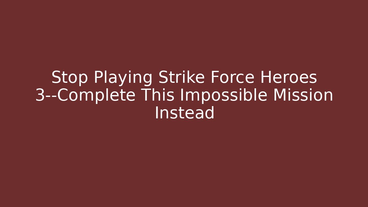 Stop Playing Strike Force Heroes 3—Complete This Impossible Mission Instead - Critter Realm