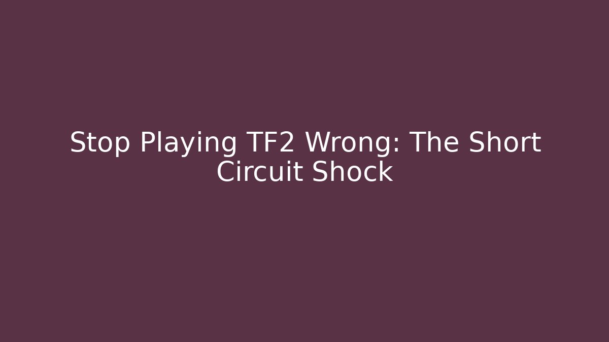 Stop Playing TF2 Wrong: The Short Circuit Shock