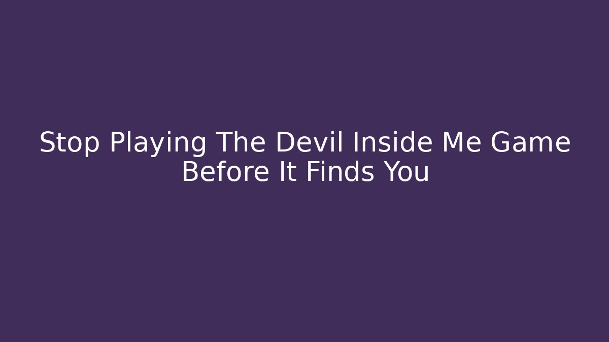 Stop Playing The Devil Inside Me Game Before It Finds You