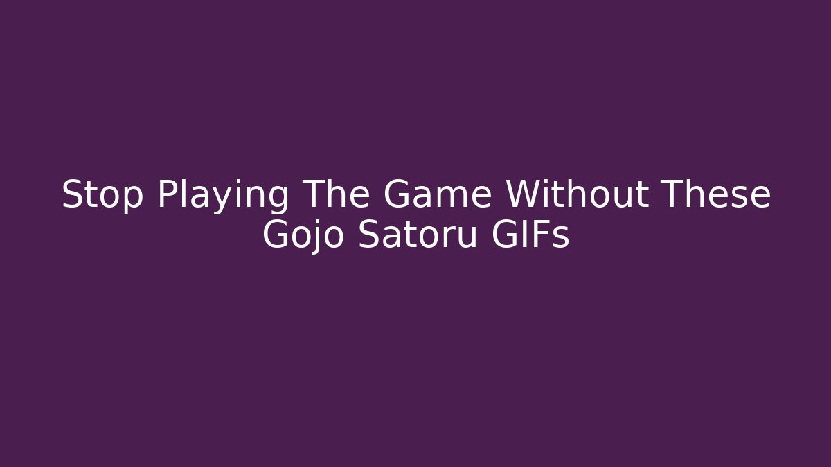 Stop Playing The Game Without These Gojo Satoru GIFs