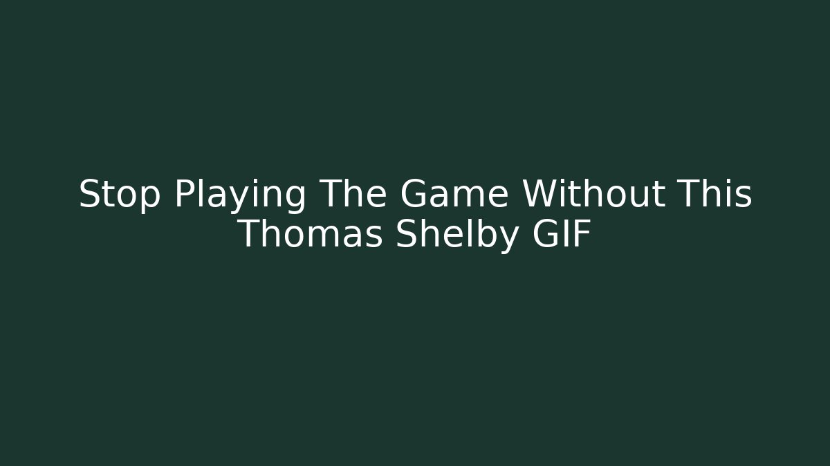 Stop Playing The Game Without This Thomas Shelby GIF
