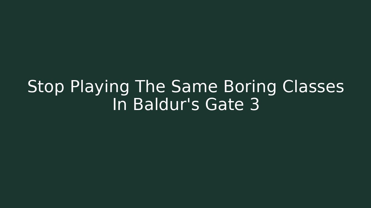 Stop Playing The Same Boring Classes In Baldur's Gate 3