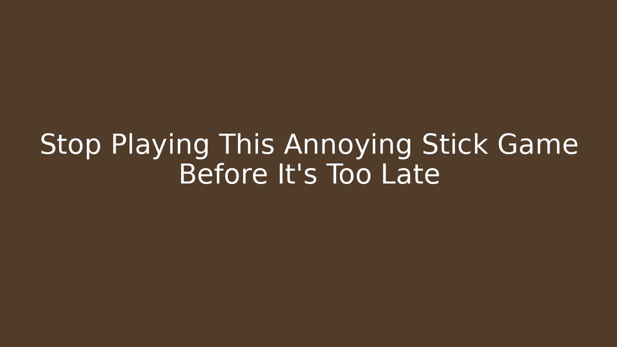 Stop Playing This Annoying Stick Game Before It’s Too Late