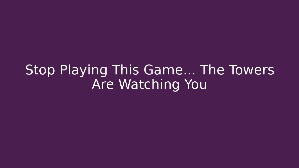 Stop Playing This Game… The Towers Are Watching You - Critter Realm