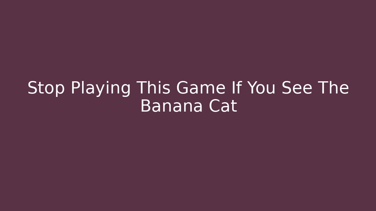 Stop Playing This Game If You See The Banana Cat