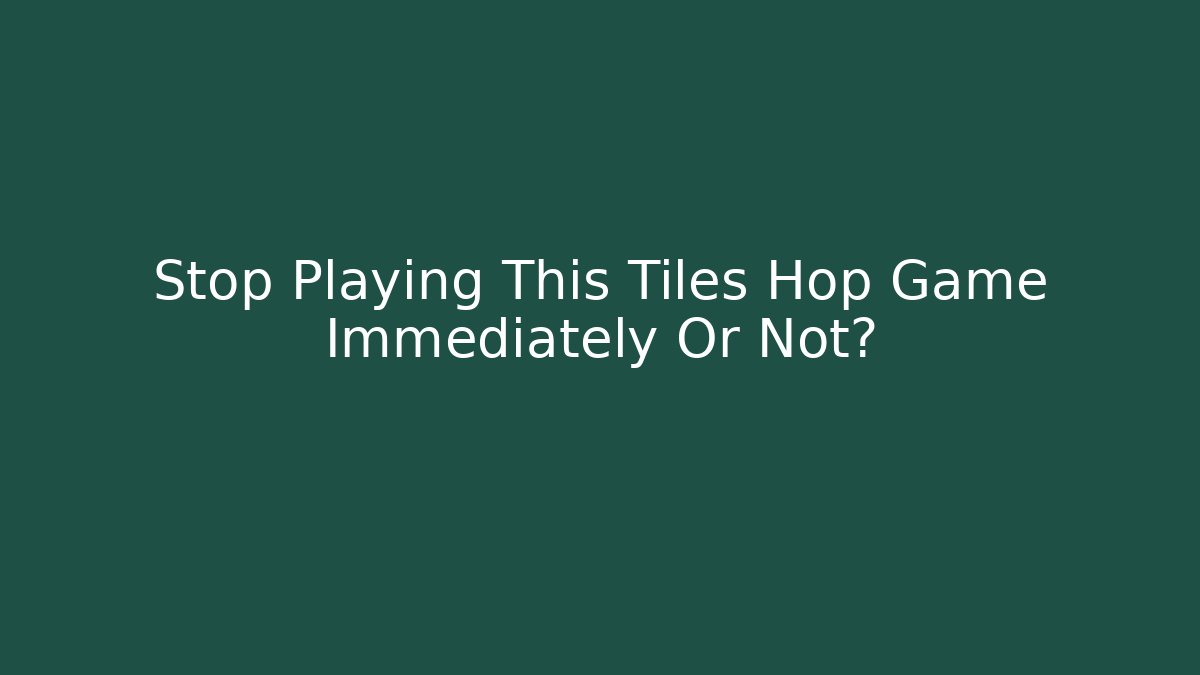 Stop Playing This Tiles Hop Game Immediately Or Not?