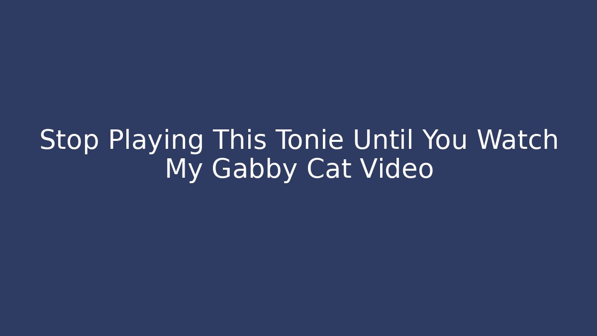 Stop Playing This Tonie Until You Watch My Gabby Cat Video