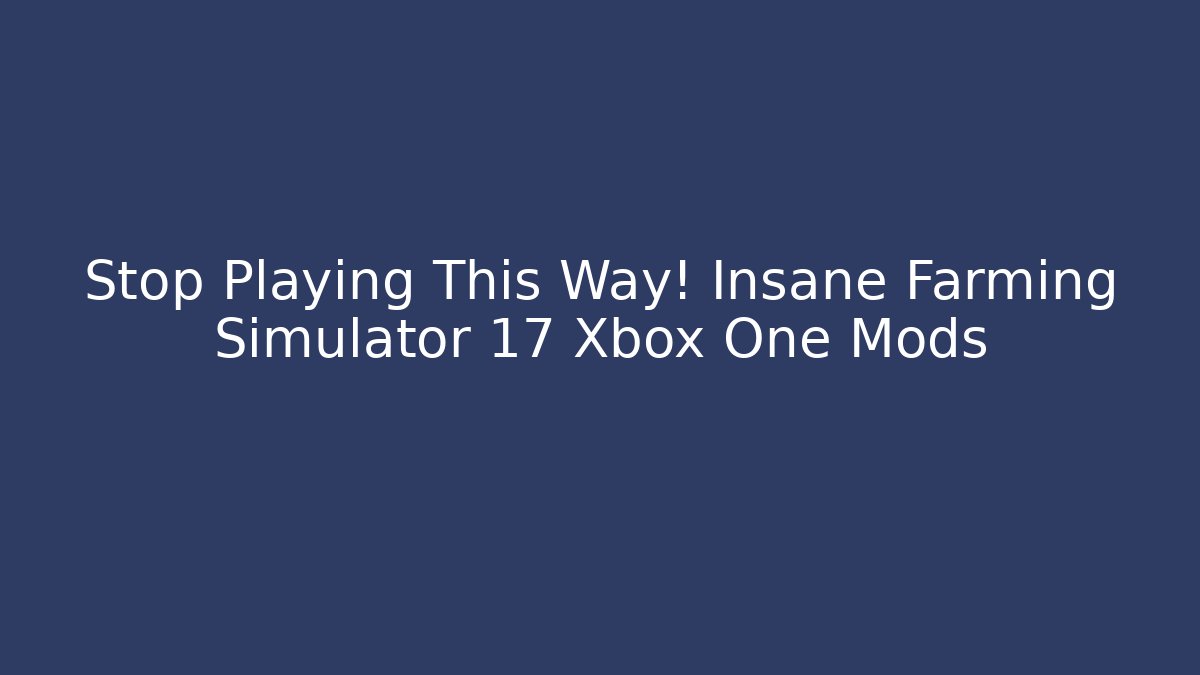 Stop Playing This Way! Insane Farming Simulator 17 Xbox One Mods