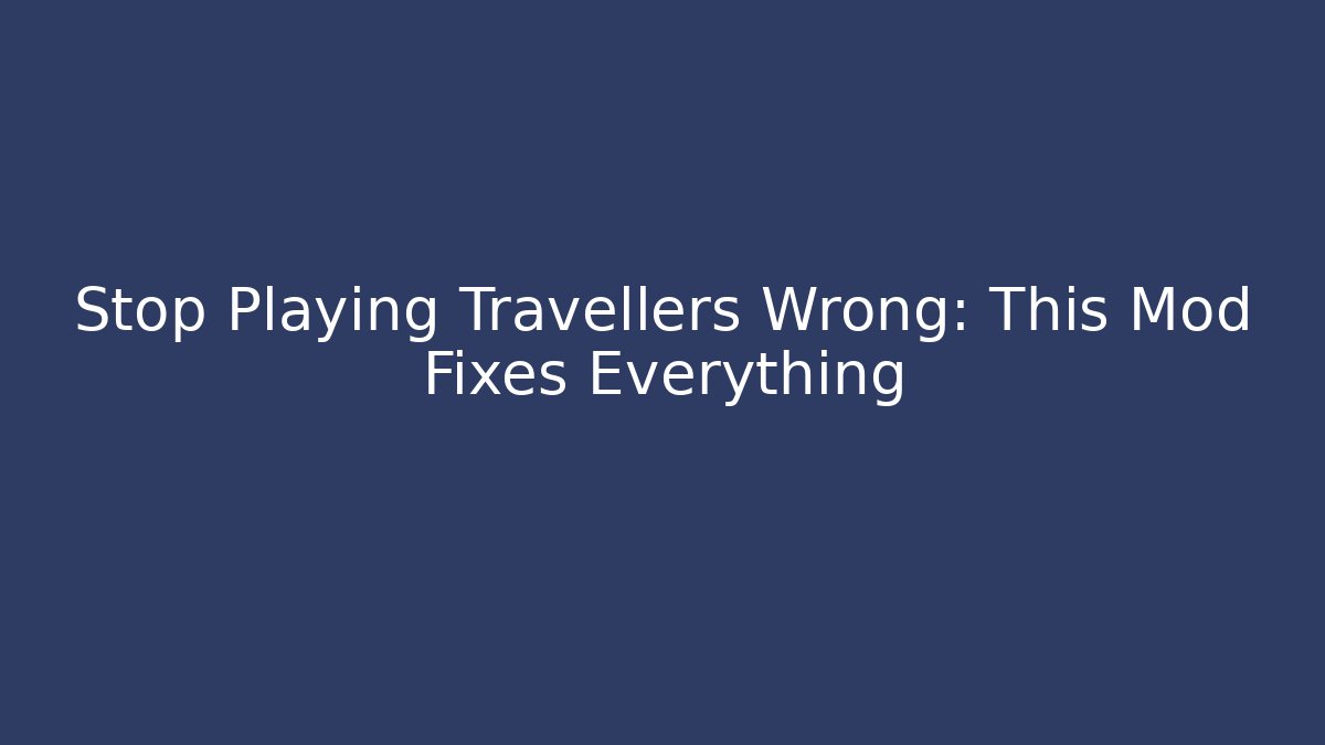 Stop Playing Travellers Wrong: This Mod Fixes Everything - Critter Realm