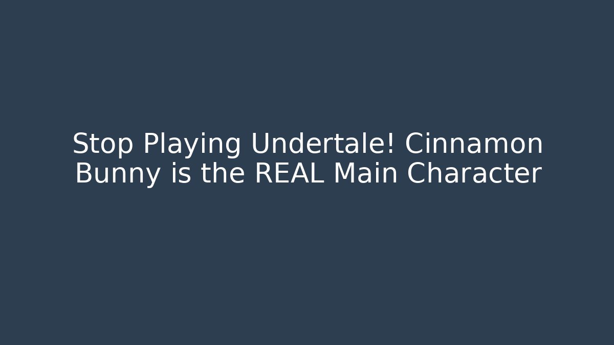 Stop Playing Undertale! Cinnamon Bunny is the REAL Main Character