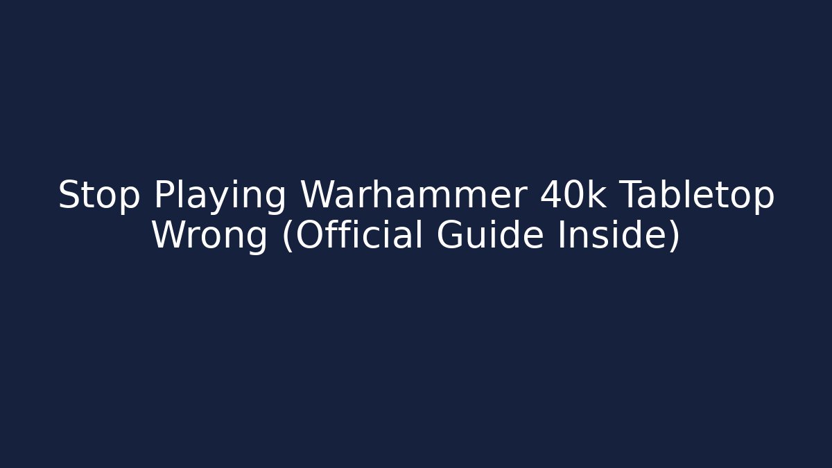 Stop Playing Warhammer 40k Tabletop Wrong (Official Guide Inside)