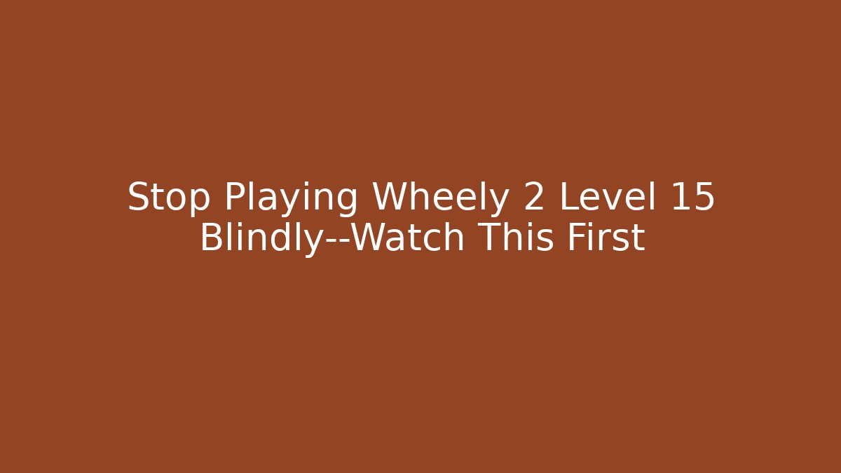Stop Playing Wheely 2 Level 15 Blindly—Watch This First - Critter Realm