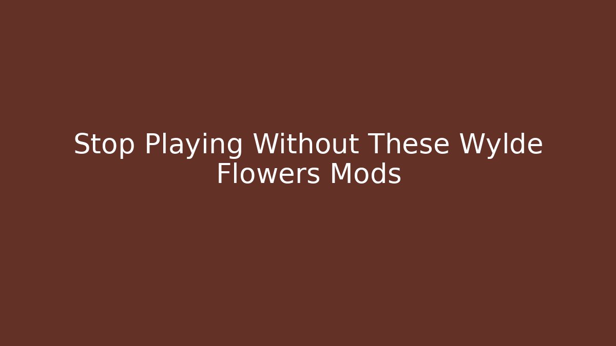 Stop Playing Without These Wylde Flowers Mods