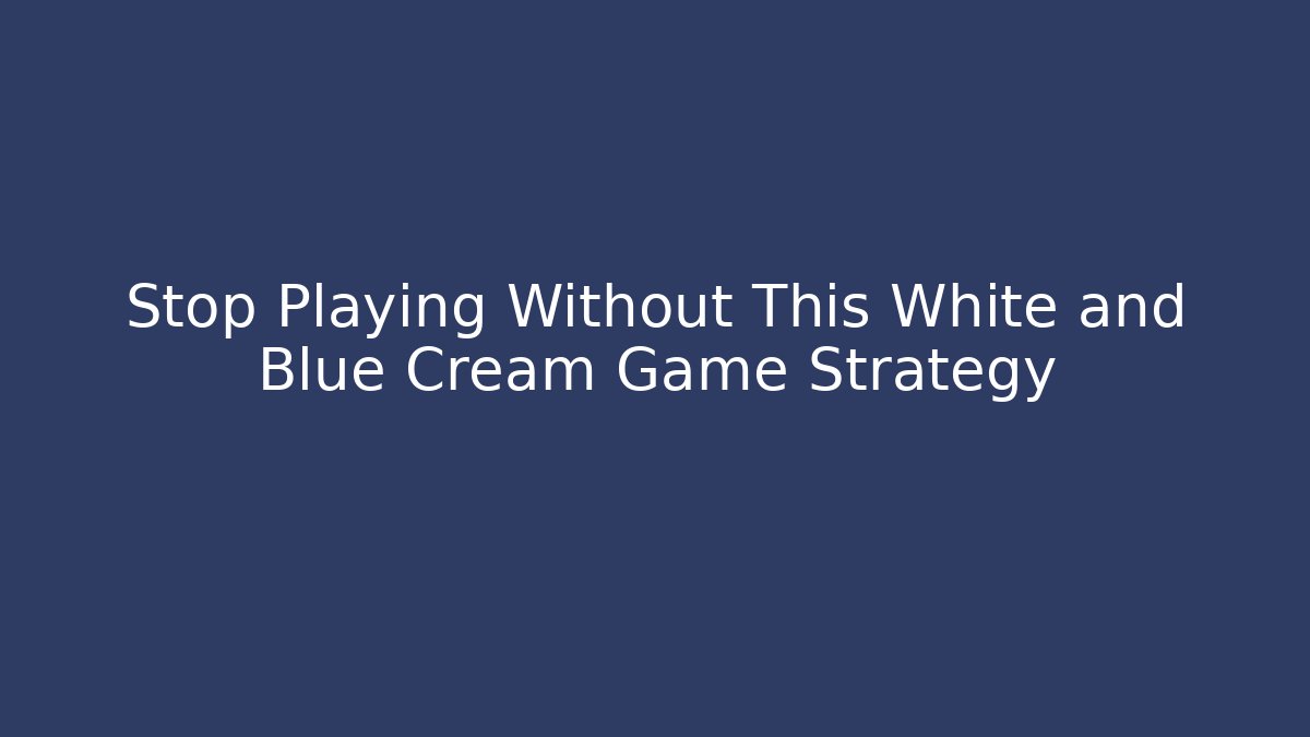 Stop Playing Without This White and Blue Cream Game Strategy