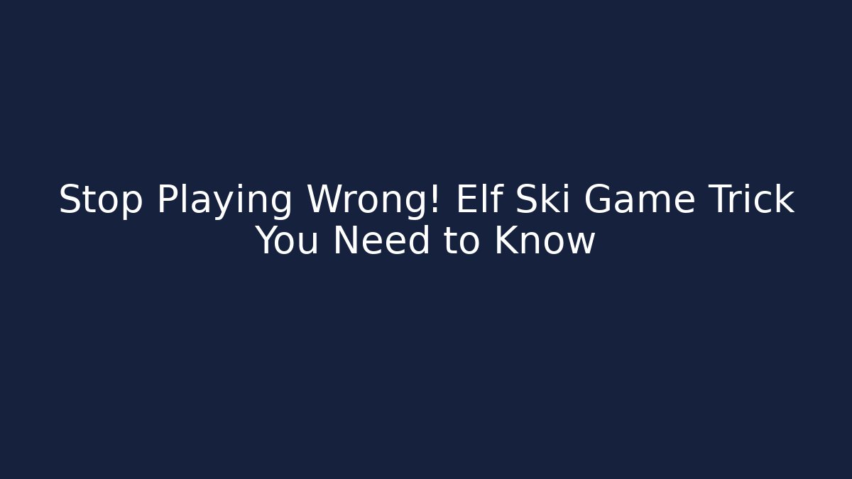 Stop Playing Wrong! Elf Ski Game Trick You Need to Know