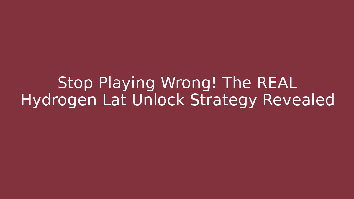 Stop Playing Wrong! The REAL Hydrogen Lat Unlock Strategy Revealed