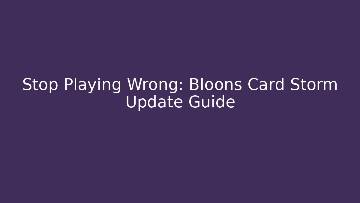 Stop Playing Wrong: Bloons Card Storm Update Guide - Critter Realm