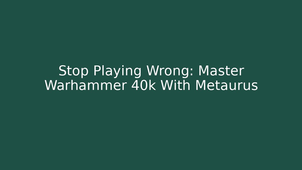 Stop Playing Wrong: Master Warhammer 40k With Metaurus