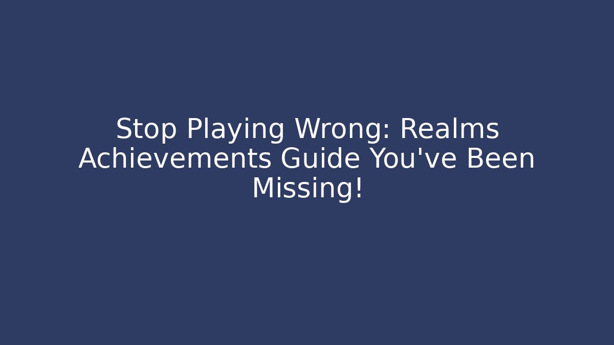 Stop Playing Wrong: Realms Achievements Guide You’ve Been Missing!