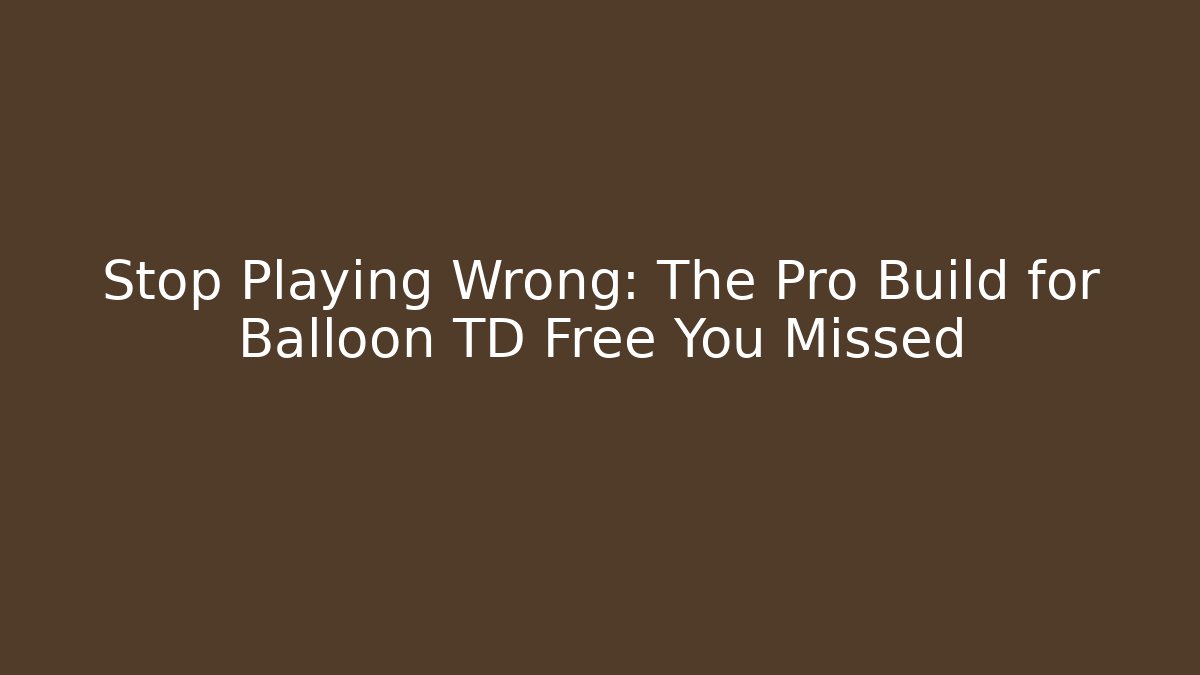 Stop Playing Wrong: The Pro Build for Balloon TD Free You Missed
