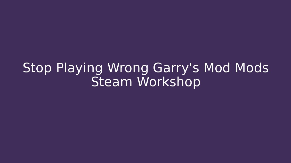Stop Playing Wrong Garry's Mod Mods Steam Workshop - Critter Realm