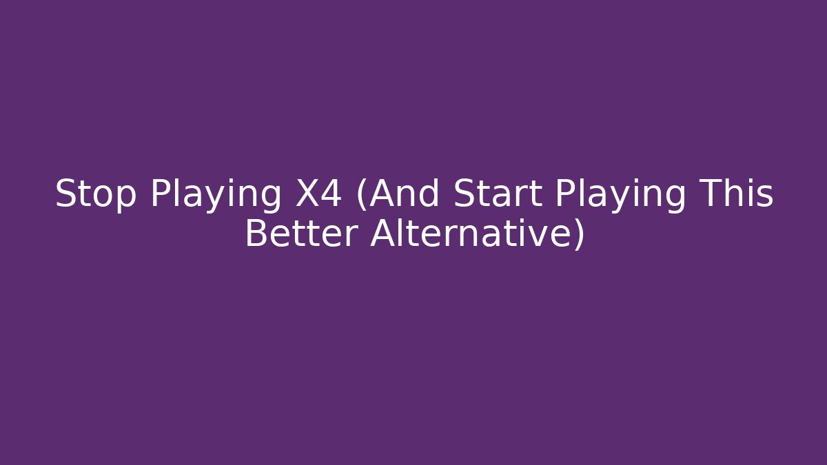 Stop Playing X4 (And Start Playing This Better Alternative)