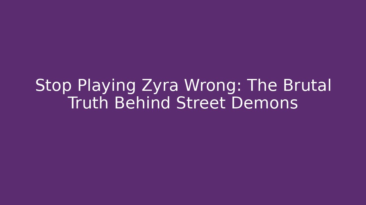 Stop Playing Zyra Wrong: The Brutal Truth Behind Street Demons
