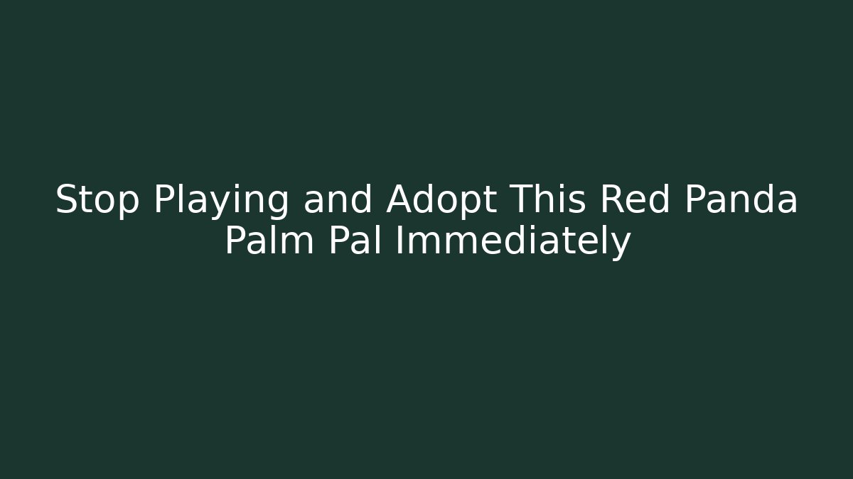 Stop Playing and Adopt This Red Panda Palm Pal Immediately