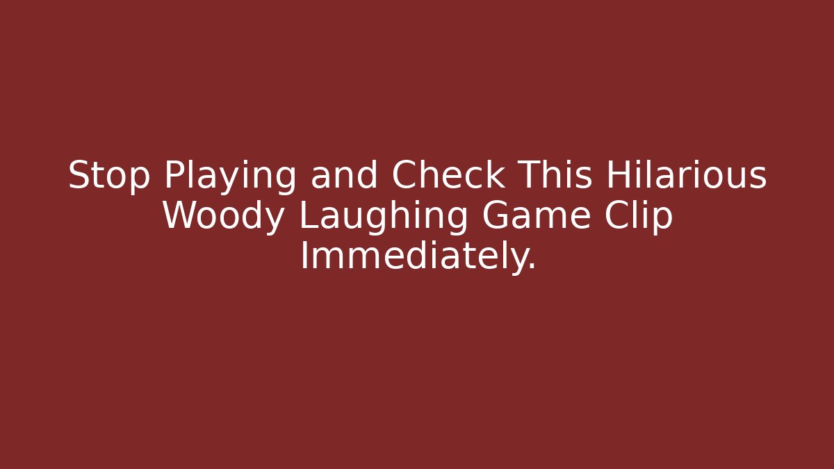 Stop Playing and Check This Hilarious Woody Laughing Game Clip Immediately.