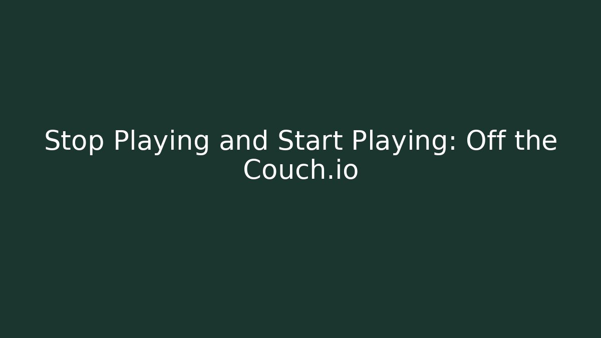 Stop Playing and Start Playing: Off the Couch.io