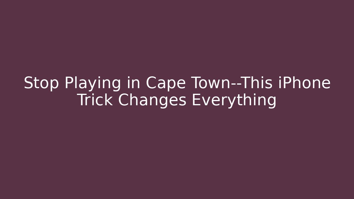 Stop Playing in Cape Town—This iPhone Trick Changes Everything