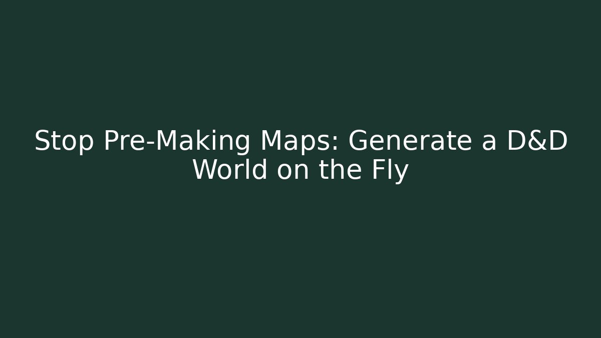 Stop Pre-Making Maps: Generate a D&D World on the Fly