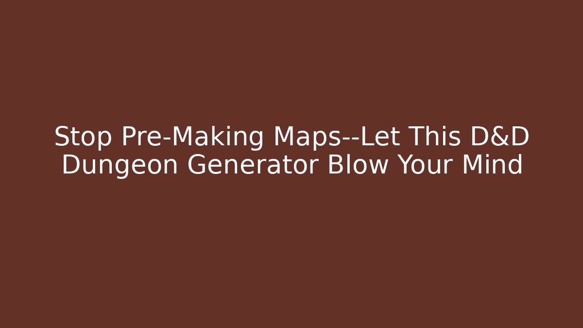 Stop Pre-Making Maps—Let This D&D Dungeon Generator Blow Your Mind