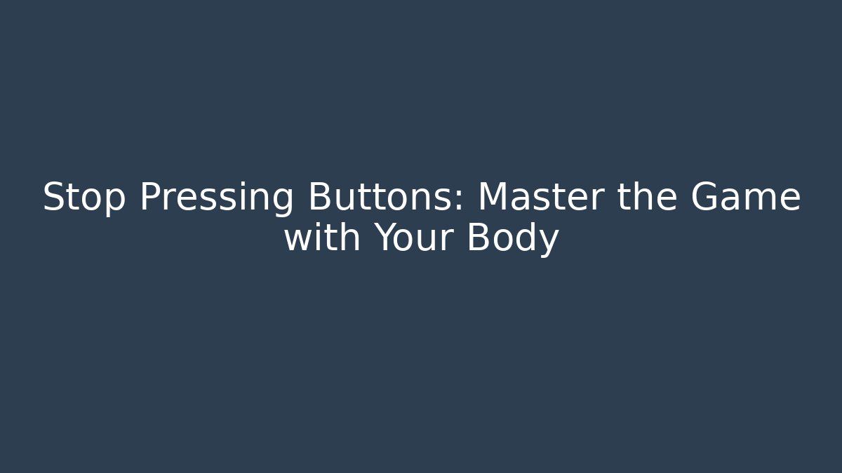 Stop Pressing Buttons: Master the Game with Your Body