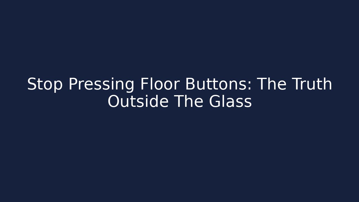 Stop Pressing Floor Buttons: The Truth Outside The Glass