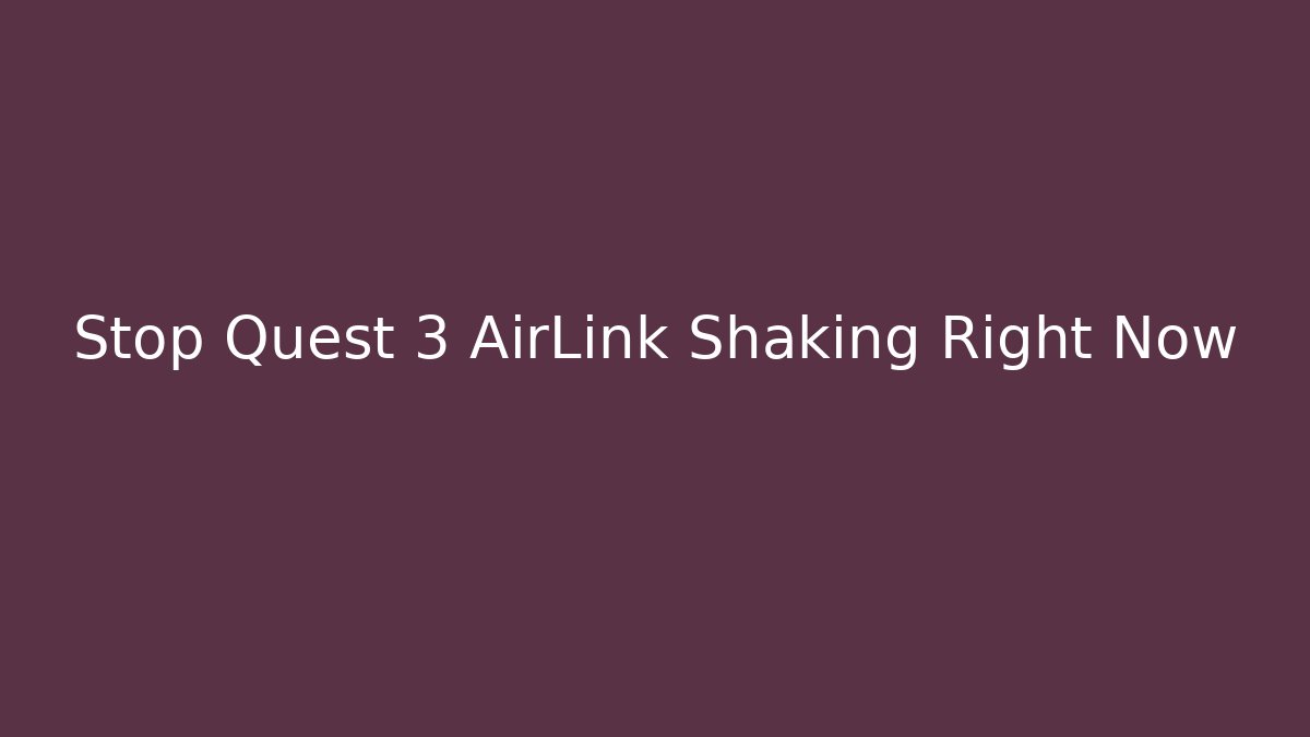 Stop Quest 3 AirLink Shaking Right Now