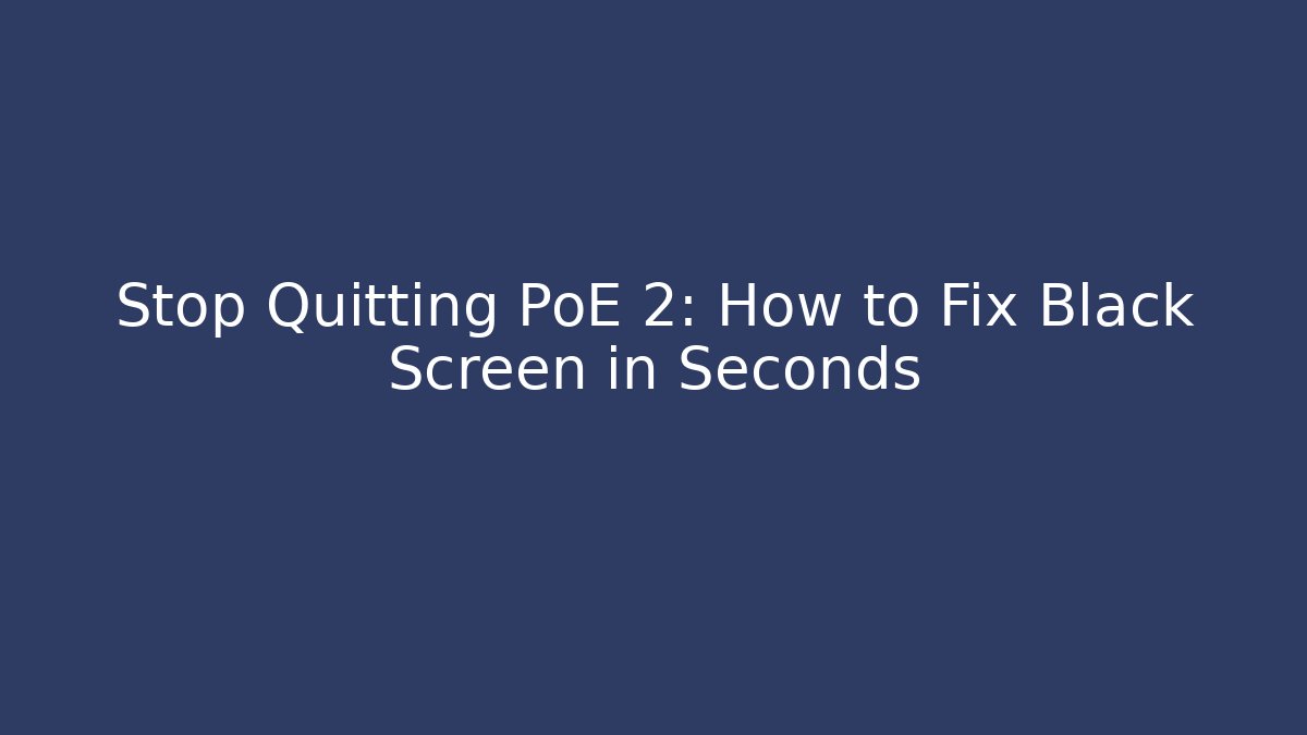 Stop Quitting PoE 2: How to Fix Black Screen in Seconds