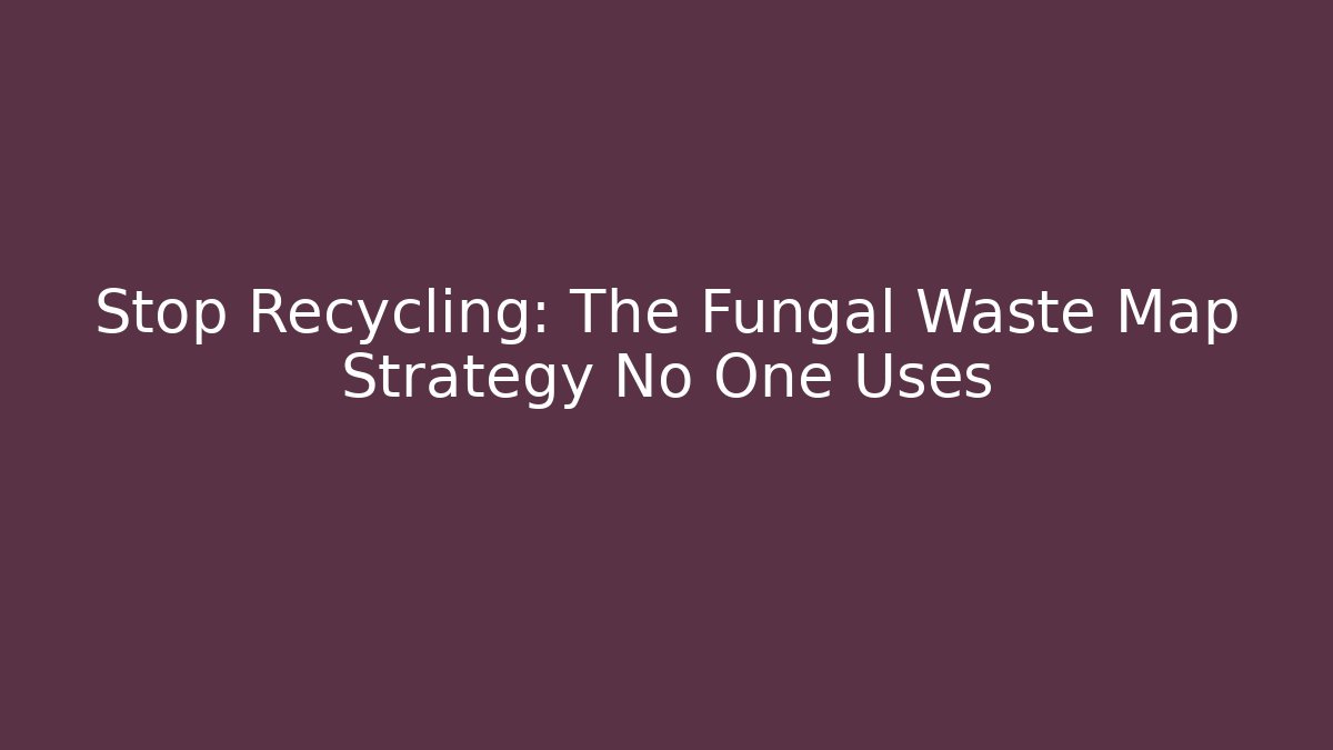 Stop Recycling: The Fungal Waste Map Strategy No One Uses - Critter Realm