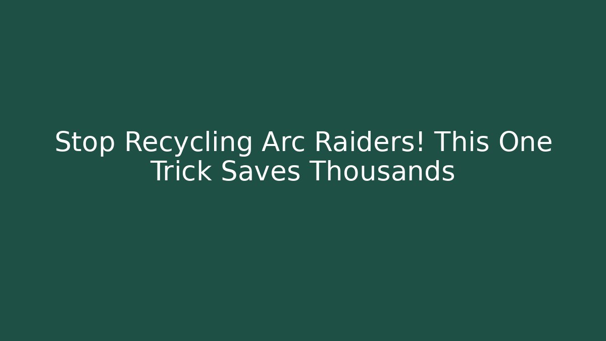 Stop Recycling Arc Raiders! This One Trick Saves Thousands