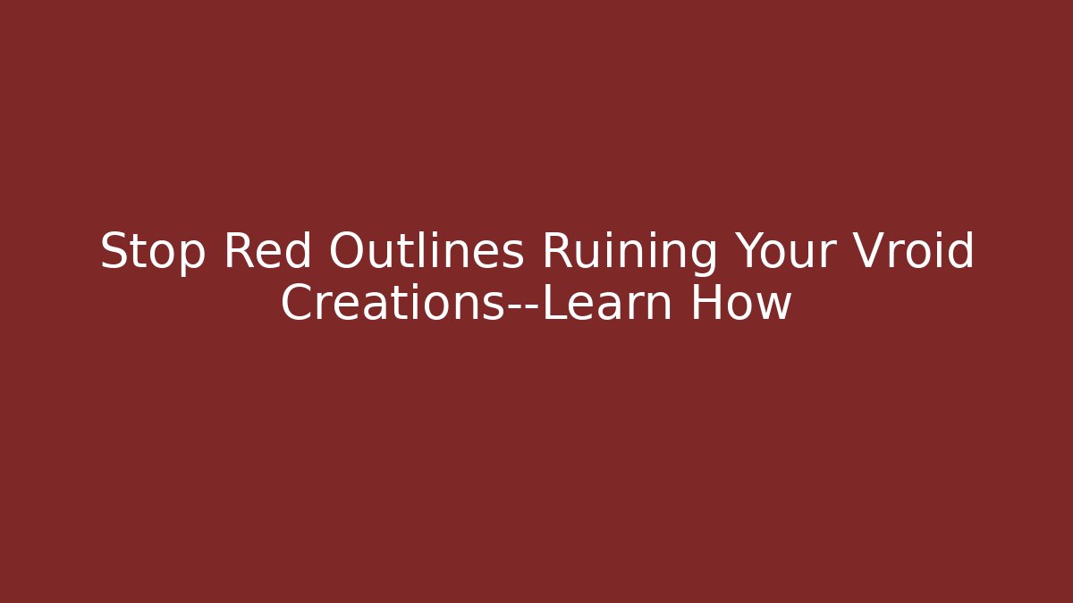 Stop Red Outlines Ruining Your Vroid Creations—Learn How