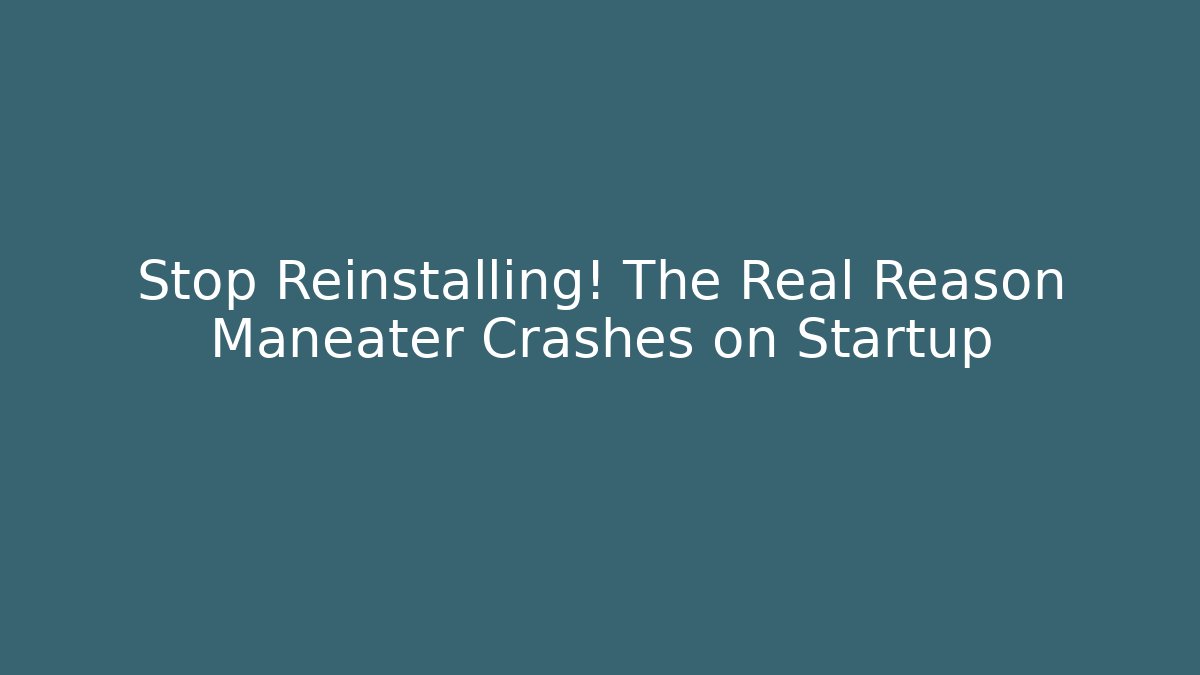 Stop Reinstalling! The Real Reason Maneater Crashes on Startup
