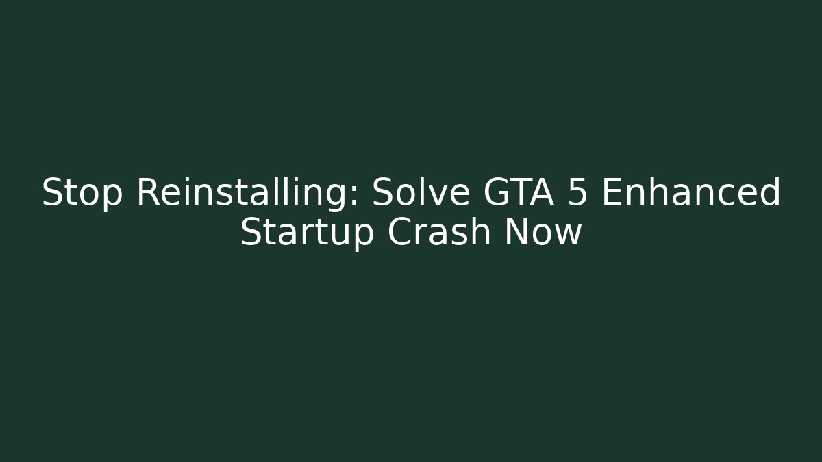 Stop Reinstalling: Solve GTA 5 Enhanced Startup Crash Now