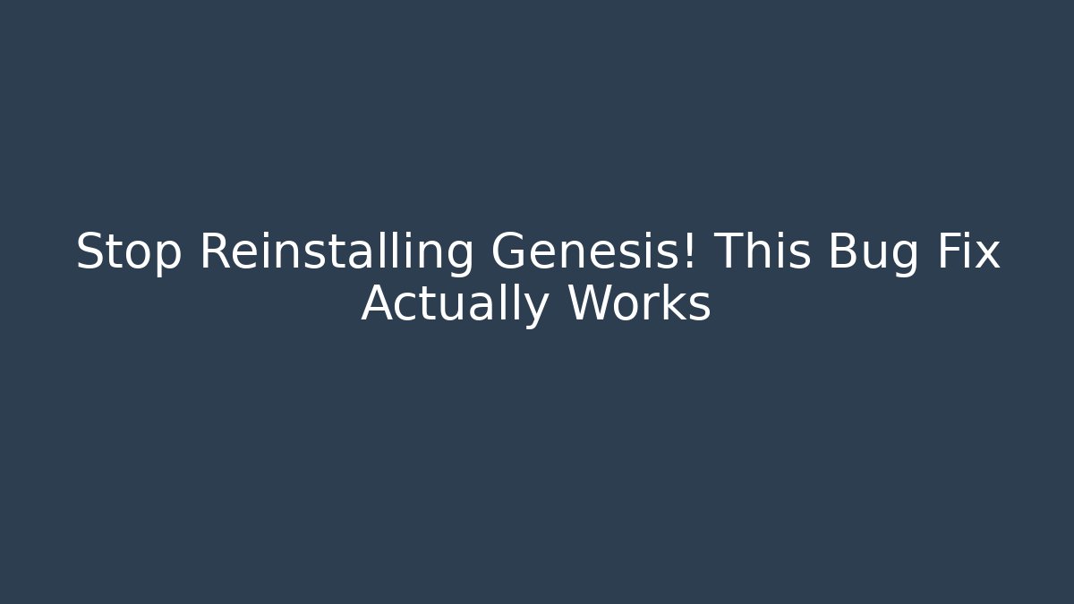 Stop Reinstalling Genesis! This Bug Fix Actually Works